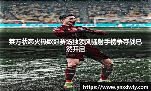 莱万状态火热欧冠赛场独领风骚射手榜争夺战已然开启