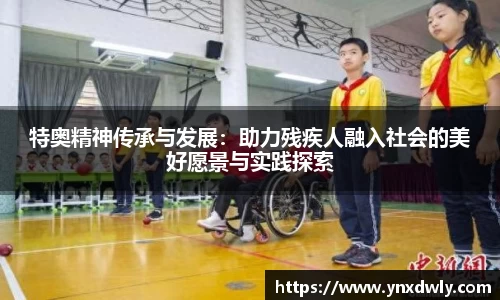 特奥精神传承与发展：助力残疾人融入社会的美好愿景与实践探索