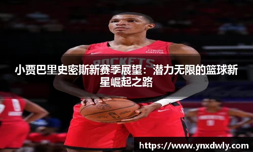 小贾巴里史密斯新赛季展望：潜力无限的篮球新星崛起之路