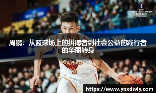 周鹏：从篮球场上的拼搏者到社会公益的践行者的华丽转身