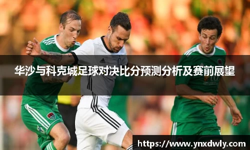 华沙与科克城足球对决比分预测分析及赛前展望