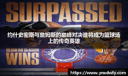 约什史密斯与詹姆斯的巅峰对决谁将成为篮球场上的传奇英雄