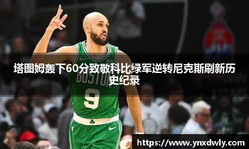 塔图姆轰下60分致敬科比绿军逆转尼克斯刷新历史纪录