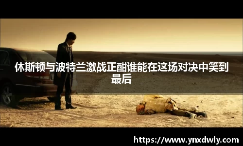 休斯顿与波特兰激战正酣谁能在这场对决中笑到最后